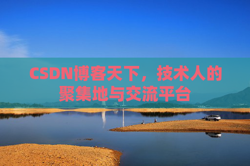 CSDN博客天下,技术人的聚集地与交流平台